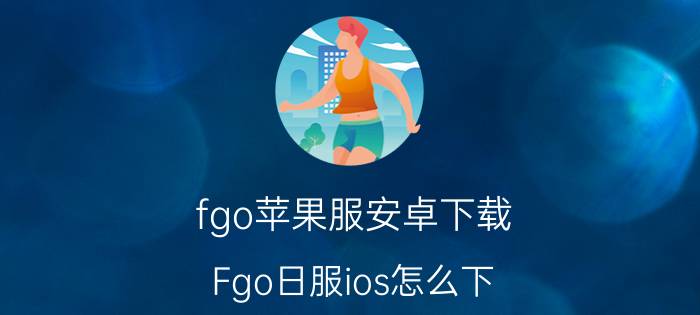 fgo苹果服安卓下载 Fgo日服ios怎么下？